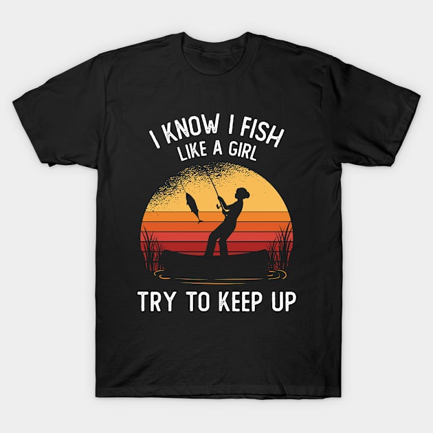 I Know I Fish Like A Girl Try To Keep Up T-Shirt by OnepixArt